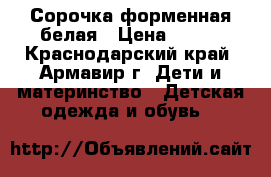 Сорочка форменная белая › Цена ­ 450 - Краснодарский край, Армавир г. Дети и материнство » Детская одежда и обувь   